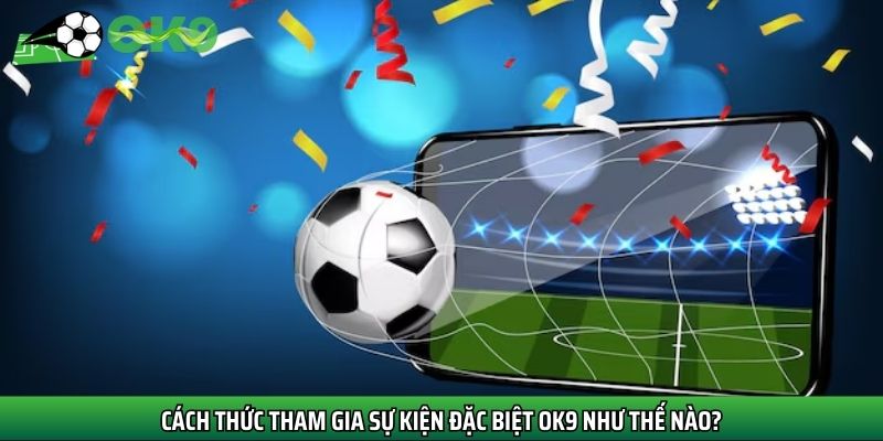 Cách thức tham gia sự kiện đặc biệt OK9 như thế nào?