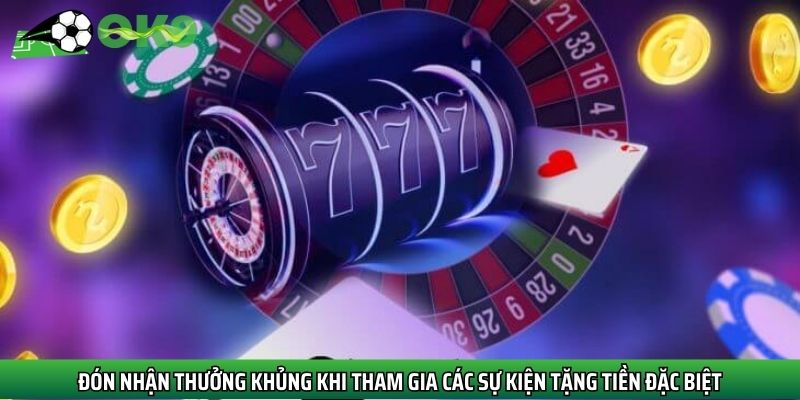Đón nhận thưởng khủng khi tham gia các sự kiện tặng tiền đặc biệt