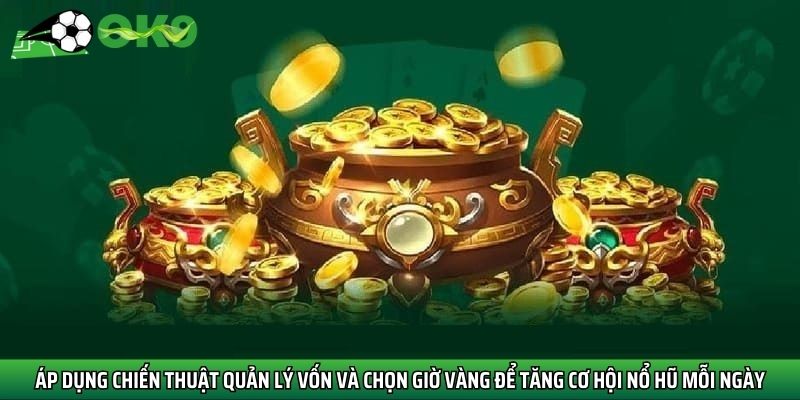 Áp dụng chiến thuật quản lý vốn và chọn giờ vàng để tăng cơ hội nổ hũ mỗi ngày