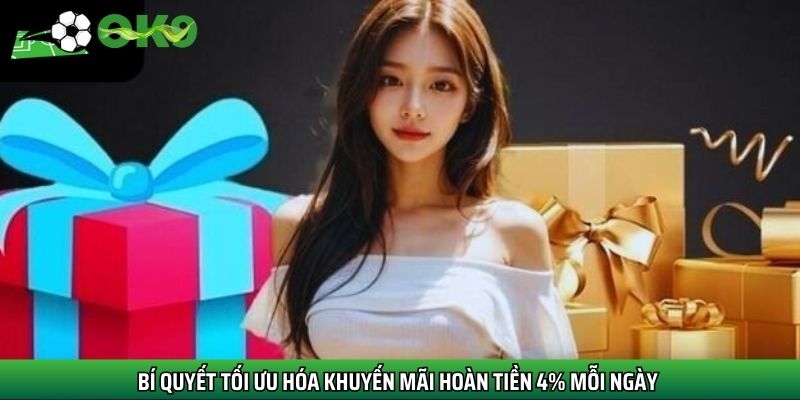 Bí quyết tối ưu hóa khuyến mãi hoàn tiền 4% mỗi ngày