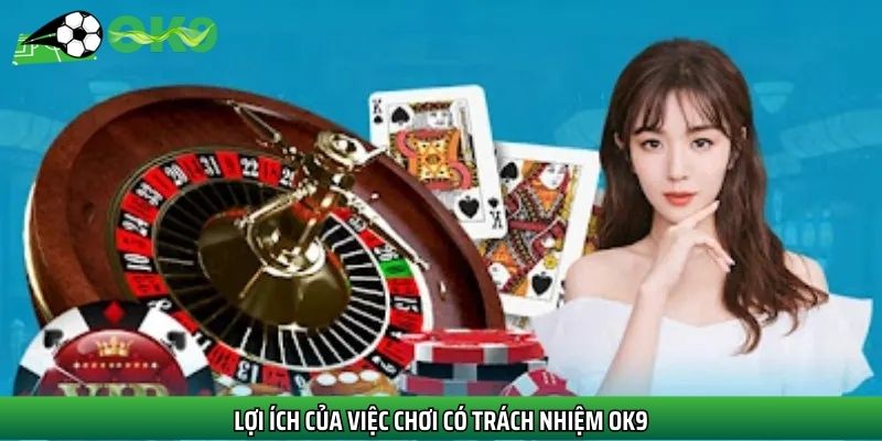 Lợi ích của việc chơi có trách nhiệm Ok9