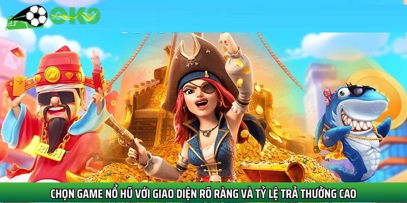Chọn game nổ hũ với giao diện rõ ràng và tỷ lệ trả thưởng cao