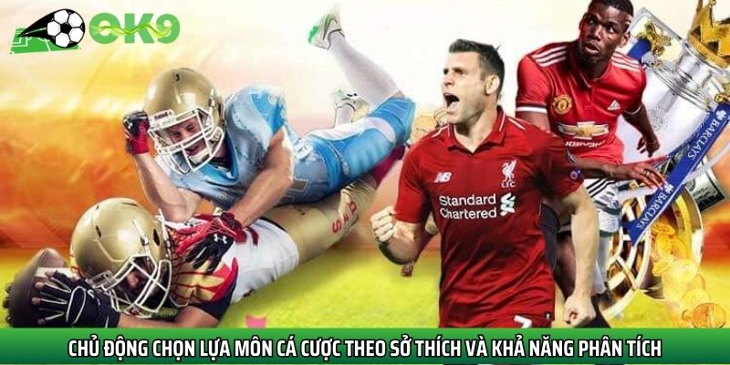 Chủ động chọn lựa môn cá cược theo sở thích và khả năng phân tích