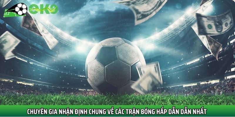 Chuyên gia nhận định chung về các trận bóng hấp dẫn dẫn nhất