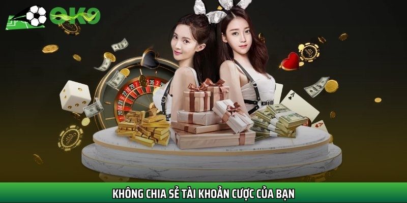 Không chia sẻ tài khoản cược của bạn