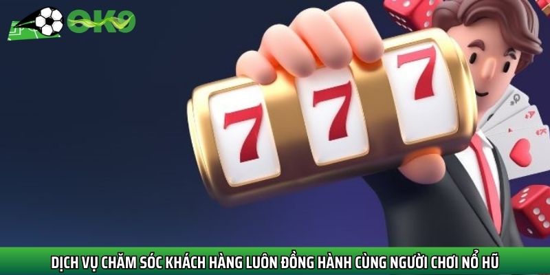 Dịch vụ chăm sóc khách hàng luôn đồng hành cùng người chơi nổ hũ