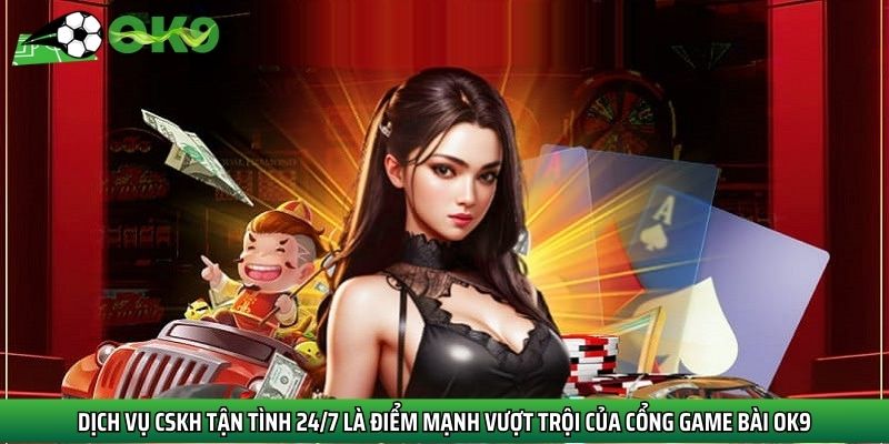 Dịch vụ CSKH tận tình 24/7 là điểm mạnh vượt trội của cổng game bài Ok9
