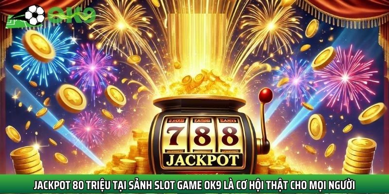 Jackpot 80 Triệu tại sảnh slot game Ok9 là cơ hội thật cho mọi người