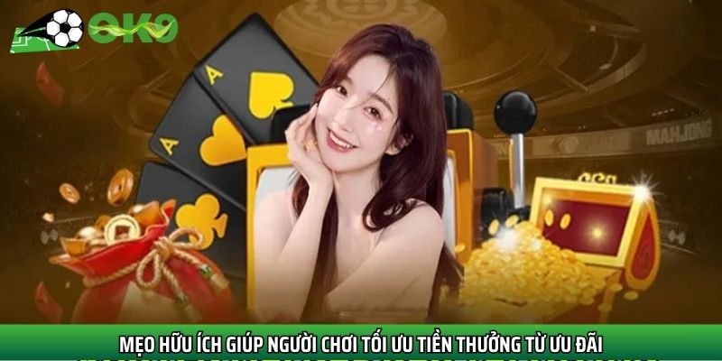 Mẹo hữu ích giúp người chơi tối ưu tiền thưởng từ ưu đãi