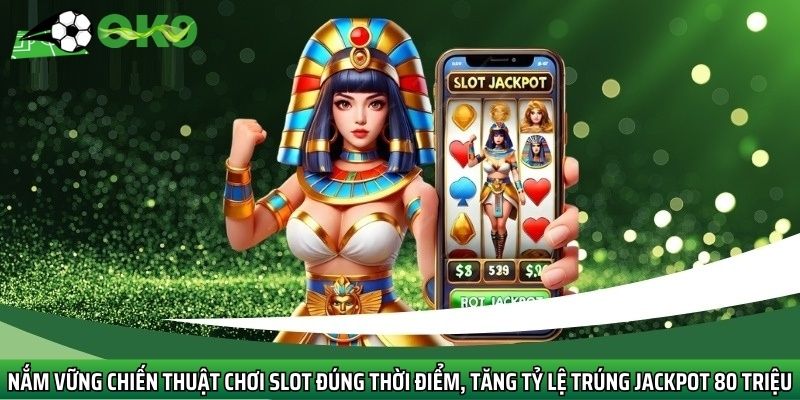 Nắm vững chiến thuật chơi slot đúng thời điểm, tăng tỷ lệ trúng Jackpot 80 Triệu
