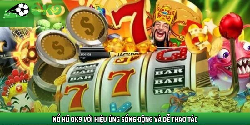 Nổ hũ Ok9 với hiệu ứng sống động và dễ thao tác