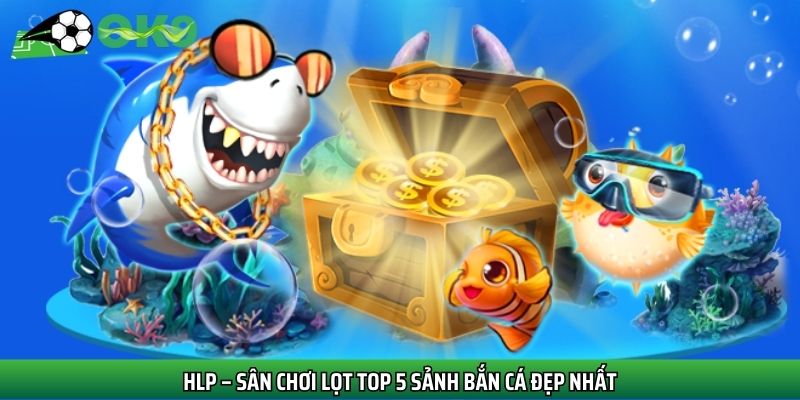 Ưu điểm vượt trội của bắn cá HLP đã nhận được sự quan tâm của cộng đồng người chơi