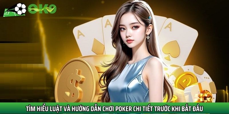 Tìm hiểu luật và hướng dẫn chơi poker chi tiết trước khi bắt đầu
