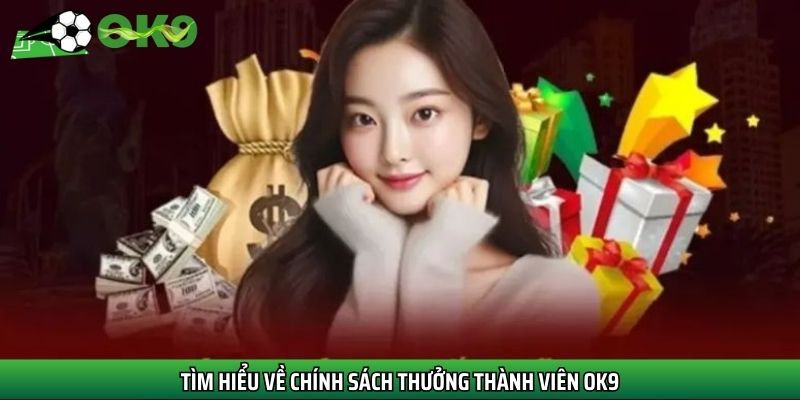 Tìm hiểu về chính sách thưởng thành viên Ok9
